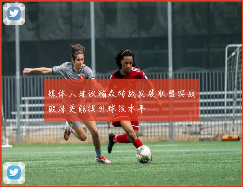 媒体人建议瀚森转战发展联盟实战锻炼更能提升球技水平