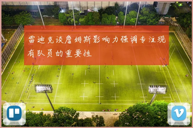 雷迪克谈詹姆斯影响力强调专注现有队员的重要性