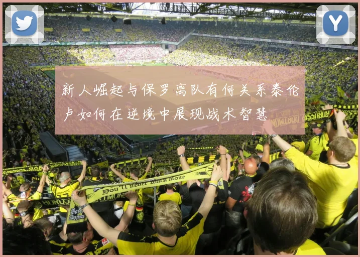 新人崛起与保罗离队有何关系泰伦卢如何在逆境中展现战术智慧
