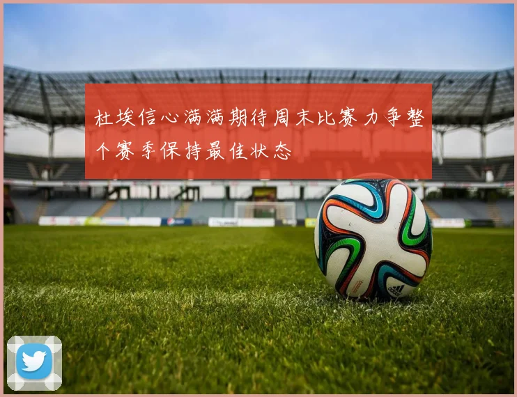 杜埃信心满满期待周末比赛力争整个赛季保持最佳状态