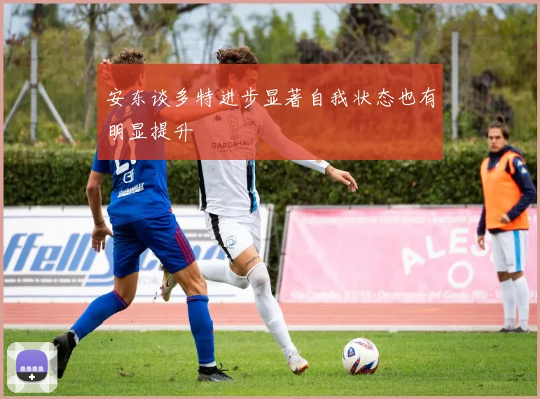 安东谈多特进步显著自我状态也有明显提升