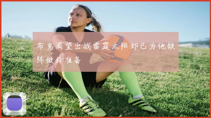 布克渴望出战雷霆太阳却已为他缺阵做好准备