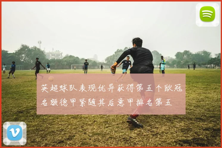 英超球队表现优异获得第五个欧冠名额德甲紧随其后意甲排名第五