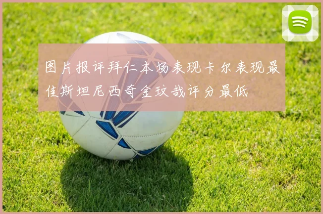 图片报评拜仁本场表现卡尔表现最佳斯坦尼西奇金玟哉评分最低