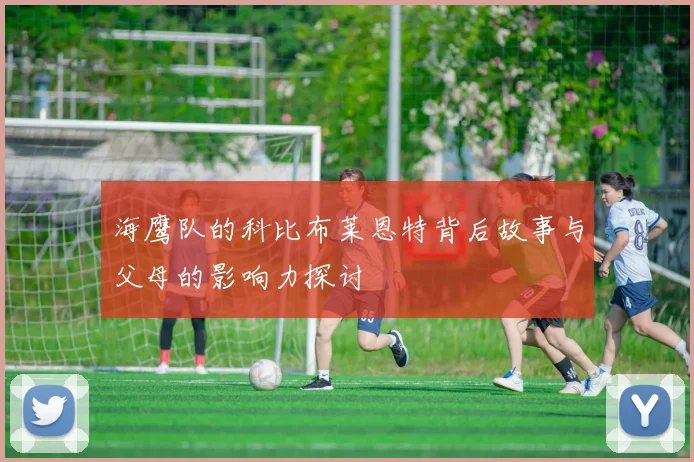海鹰队的科比布莱恩特背后故事与父母的影响力探讨