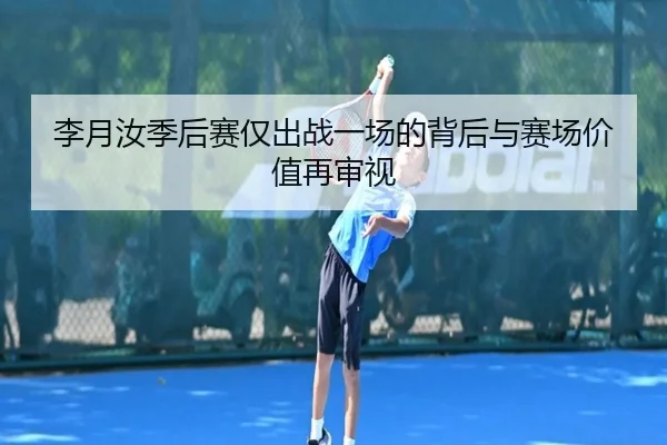 李月汝季后赛仅出战一场的背后与赛场价值再审视